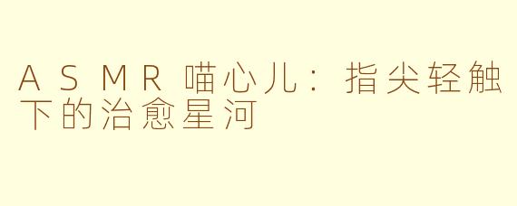 ASMR喵心儿：指尖轻触下的治愈星河