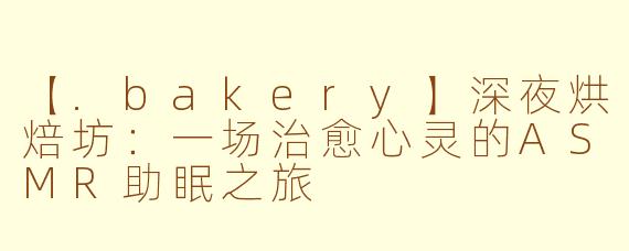 【.bakery】深夜烘焙坊：一场治愈心灵的ASMR助眠之旅