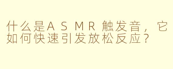 什么是ASMR触发音，它如何快速引发放松反应？