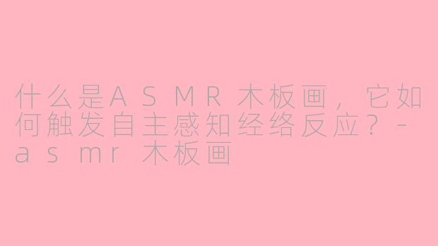 什么是ASMR木板画，它如何触发自主感知经络反应？