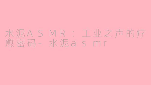 水泥ASMR:工业之声的疗愈密码-水泥asmr