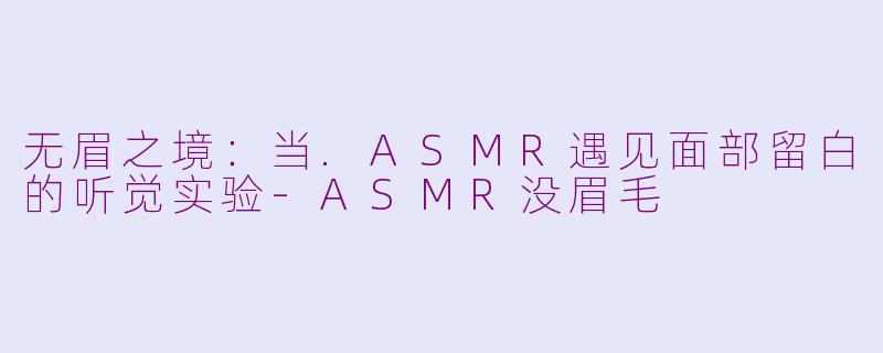 无眉之境：当.ASMR遇见面部留白的听觉实验
