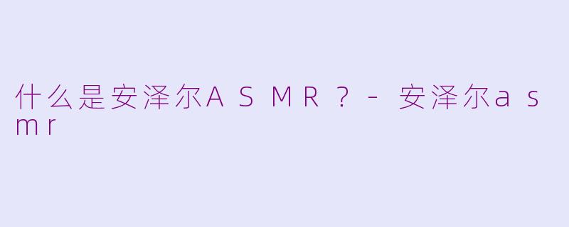 什么是安泽尔ASMR？