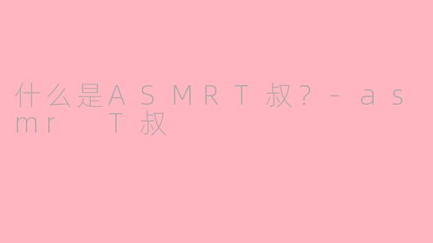 什么是ASMRT叔？
