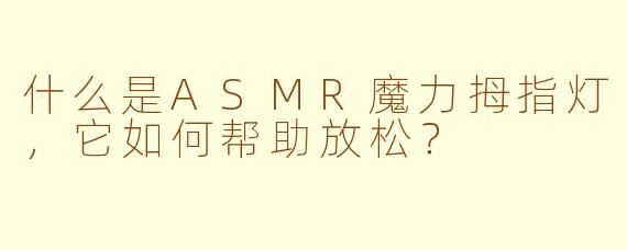 什么是ASMR魔力拇指灯，它如何帮助放松？