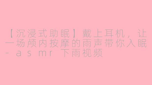 【沉浸式助眠】戴上耳机，让一场颅内按摩的雨声带你入眠-asmr下雨视频