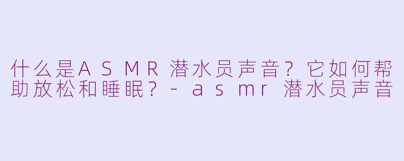什么是ASMR潜水员声音？它如何帮助放松和睡眠？