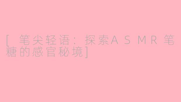 [笔尖轻语：探索ASMR笔糖的感官秘境]