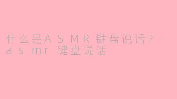 什么是ASMR键盘说话？-asmr键盘说话