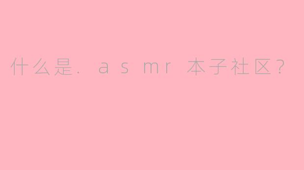 什么是.asmr本子社区？