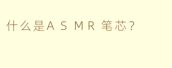什么是ASMR笔芯？