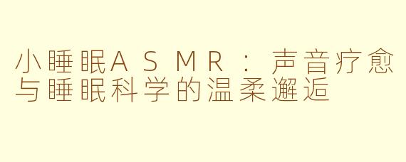 小睡眠ASMR:声音疗愈与睡眠科学的温柔邂逅
