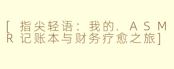 [指尖轻语：我的.ASMR记账本与财务疗愈之旅]