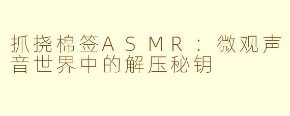 抓挠棉签ASMR：微观声音世界中的解压秘钥