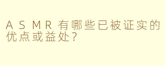 ASMR有哪些已被证实的优点或益处？