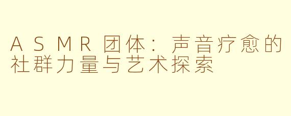 ASMR团体：声音疗愈的社群力量与艺术探索
