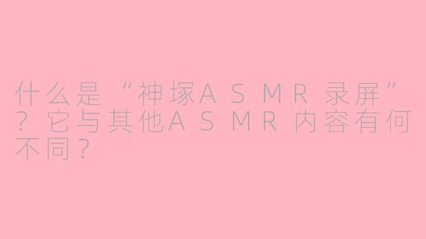 什么是“神塚ASMR录屏”？它与其他ASMR内容有何不同？