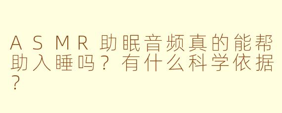 ASMR助眠音频真的能帮助入睡吗？有什么科学依据？