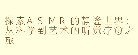 探索ASMR的静谧世界：从科学到艺术的听觉疗愈之旅