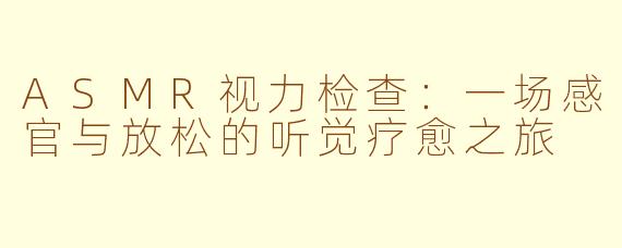 ASMR视力检查:一场感官与放松的听觉疗愈之旅