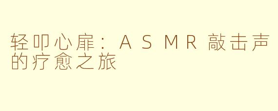 轻叩心扉：ASMR敲击声的疗愈之旅