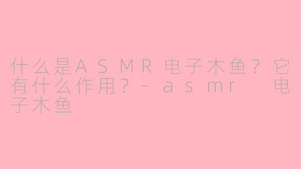 什么是ASMR电子木鱼？它有什么作用？
