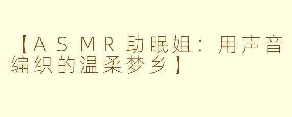 【ASMR助眠姐：用声音编织的温柔梦乡】