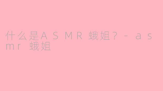 什么是ASMR蛾姐？-asmr蛾姐