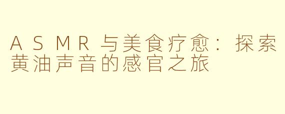 ASMR与美食疗愈：探索黄油声音的感官之旅