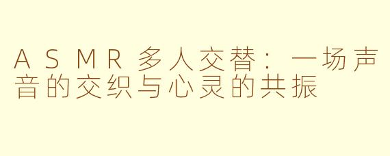ASMR多人交替：一场声音的交织与心灵的共振