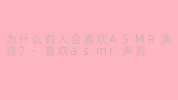 为什么有人会喜欢ASMR声音？