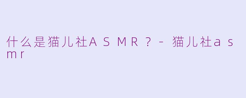 什么是猫儿社ASMR？