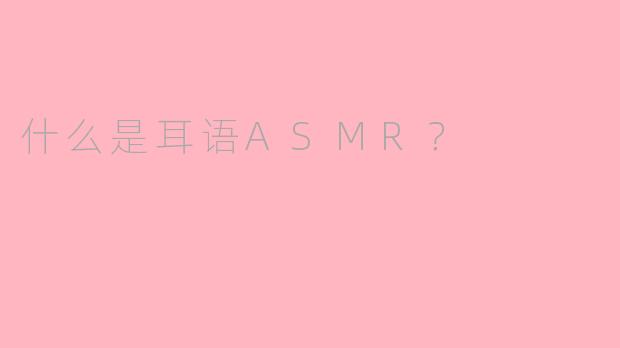 什么是耳语ASMR？