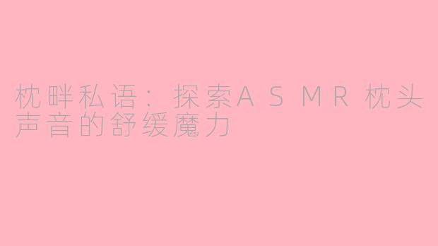 枕畔私语:探索ASMR枕头声音的舒缓魔力
