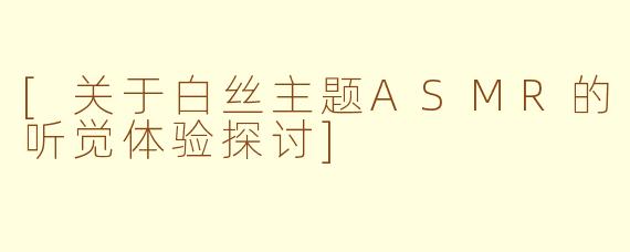 [关于白丝主题ASMR的听觉体验探讨]