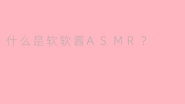 什么是软软酱ASMR？