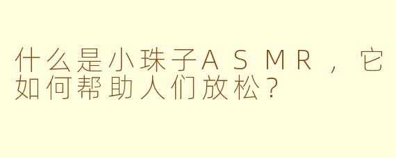 什么是小珠子ASMR，它如何帮助人们放松？