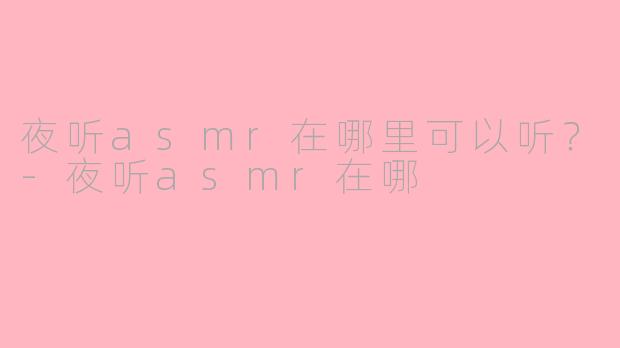 夜听asmr在哪里可以听？-夜听asmr在哪