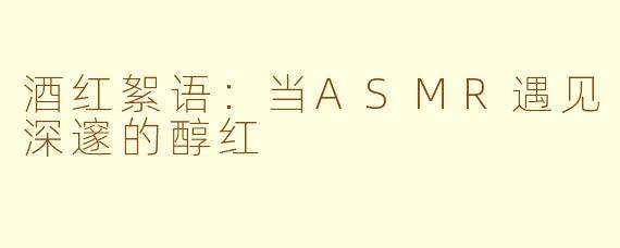 酒红絮语：当ASMR遇见深邃的醇红