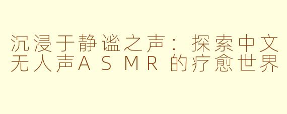 沉浸于静谧之声：探索中文无人声ASMR的疗愈世界