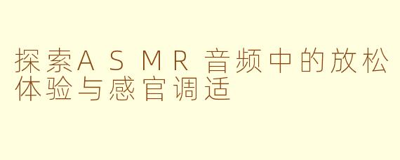 探索ASMR音频中的放松体验与感官调适