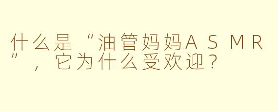 什么是“油管妈妈ASMR”，它为什么受欢迎？