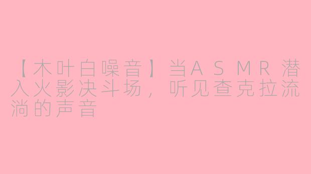 【木叶白噪音】当ASMR潜入火影决斗场，听见查克拉流淌的声音