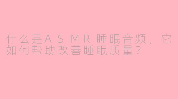 什么是ASMR睡眠音频，它如何帮助改善睡眠质量？