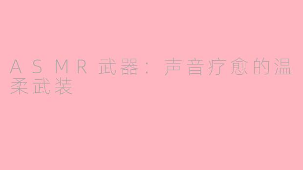 ASMR武器：声音疗愈的温柔武装