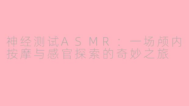 神经测试ASMR：一场颅内按摩与感官探索的奇妙之旅