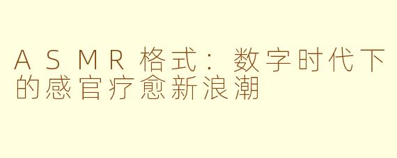 ASMR格式：数字时代下的感官疗愈新浪潮