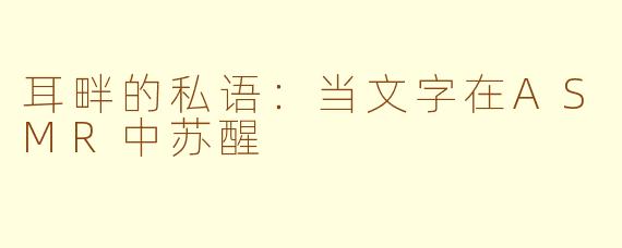 耳畔的私语：当文字在ASMR中苏醒