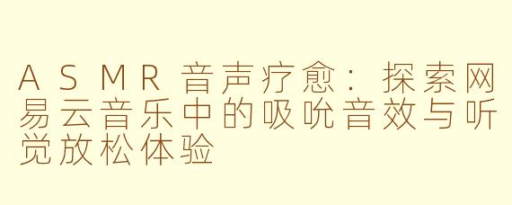 ASMR音声疗愈:探索网易云音乐中的吸吮音效与听觉放松体验