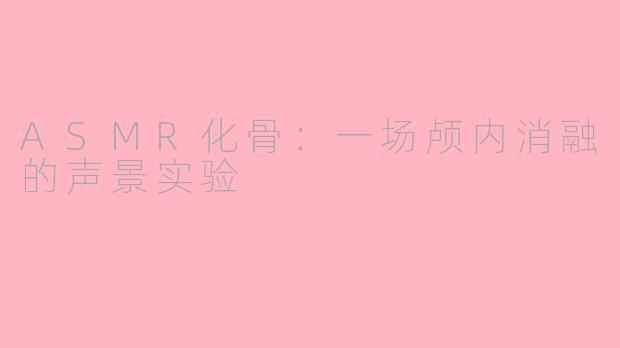 ASMR化骨：一场颅内消融的声景实验